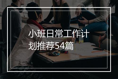 小班日常工作计划推荐54篇