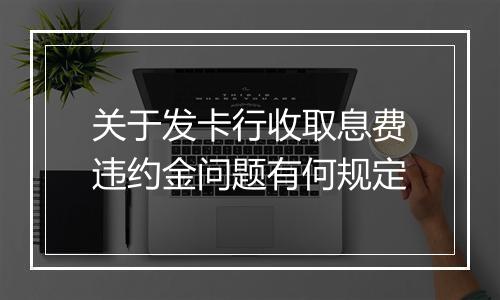 关于发卡行收取息费违约金问题有何规定