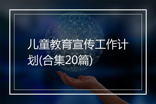 儿童教育宣传工作计划(合集20篇)