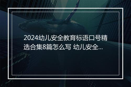 2024幼儿安全教育标语口号精选合集8篇怎么写 幼儿安全教育标语口号精选合集8篇