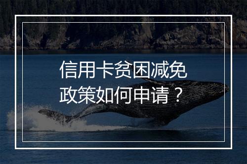 信用卡贫困减免政策如何申请？