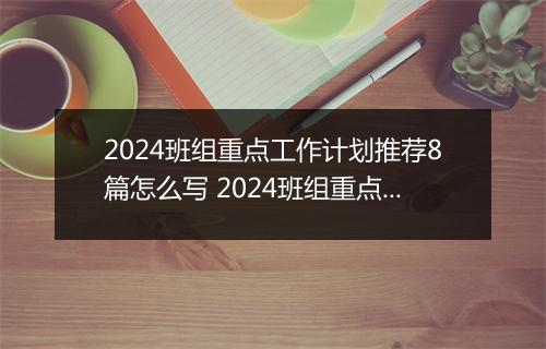 2024班组重点工作计划推荐8篇怎么写 2024班组重点工作计划推荐8篇