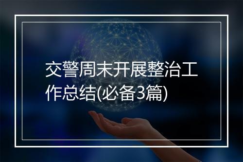 交警周末开展整治工作总结(必备3篇)