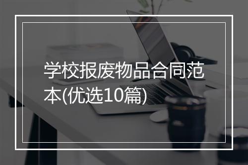 学校报废物品合同范本(优选10篇)