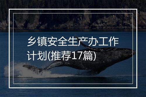 乡镇安全生产办工作计划(推荐17篇)