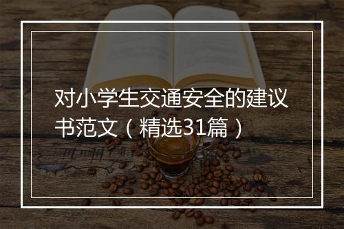 对小学生交通安全的建议书范文（精选31篇）