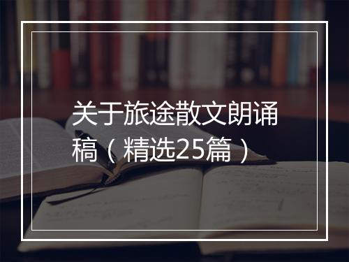 关于旅途散文朗诵稿（精选25篇）