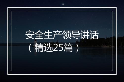 安全生产领导讲话（精选25篇）