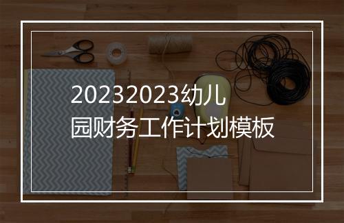 20232023幼儿园财务工作计划模板