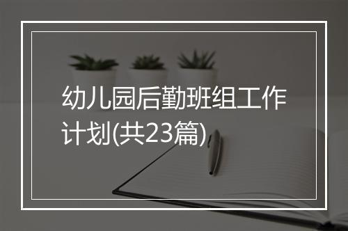 幼儿园后勤班组工作计划(共23篇)