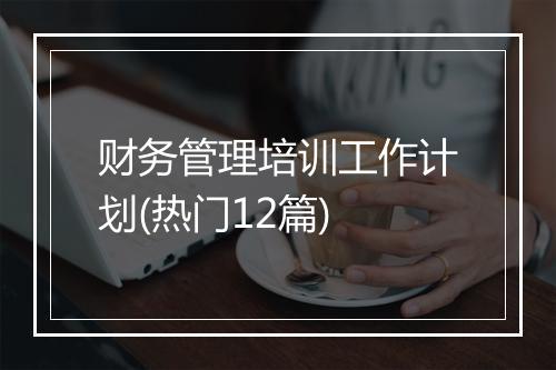 财务管理培训工作计划(热门12篇)