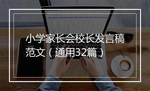 小学家长会校长发言稿范文（通用32篇）