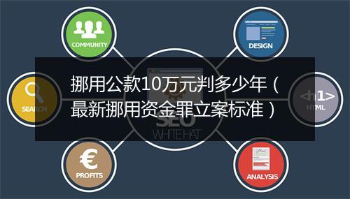 挪用公款10万元判多少年（最新挪用资金罪立案标准）