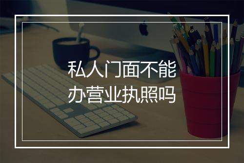 私人门面不能办营业执照吗