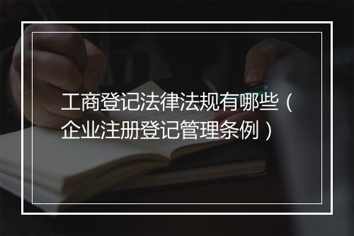工商登记法律法规有哪些（企业注册登记管理条例）