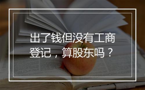 出了钱但没有工商登记，算股东吗？