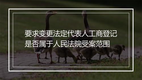 要求变更法定代表人工商登记是否属于人民法院受案范围