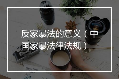 反家暴法的意义（中国家暴法律法规）