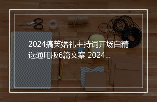 2024搞笑婚礼主持词开场白精选通用版6篇文案 2024搞笑婚礼主持词开场白精选通用版6篇