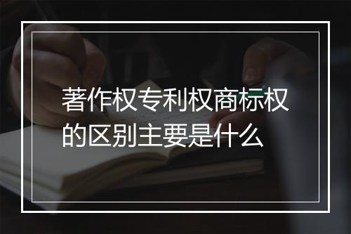 著作权专利权商标权的区别主要是什么