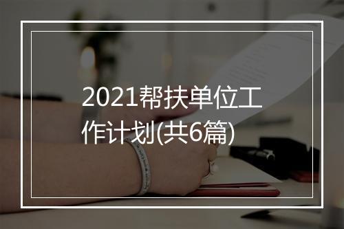 2021帮扶单位工作计划(共6篇)