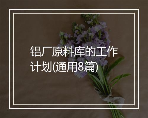 铝厂原料库的工作计划(通用8篇)