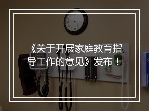 《关于开展家庭教育指导工作的意见》发布！