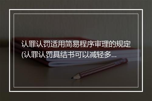 认罪认罚适用简易程序审理的规定(认罪认罚具结书可以减轻多少刑期)
