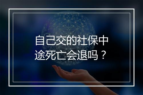 自己交的社保中途死亡会退吗？
