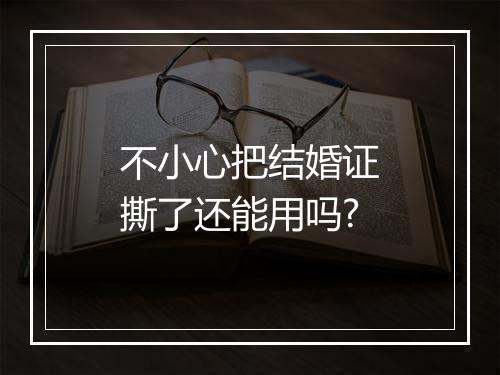 不小心把结婚证撕了还能用吗?