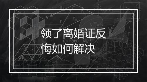 领了离婚证反悔如何解决
