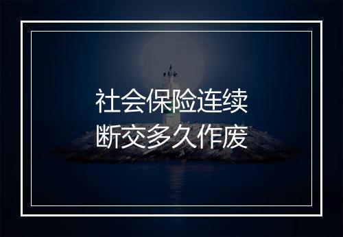 社会保险连续断交多久作废