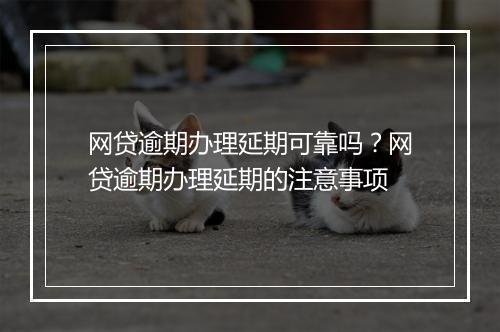 网贷逾期办理延期可靠吗？网贷逾期办理延期的注意事项