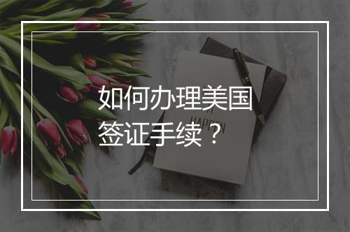 如何办理美国签证手续？