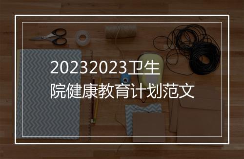 20232023卫生院健康教育计划范文