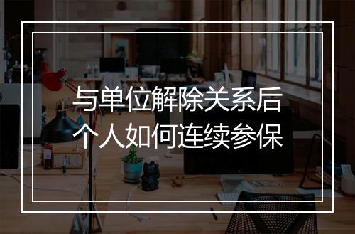 与单位解除关系后个人如何连续参保
