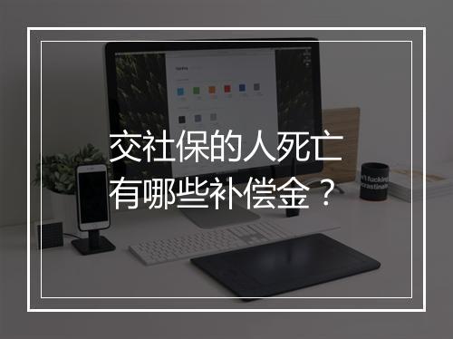 交社保的人死亡有哪些补偿金？