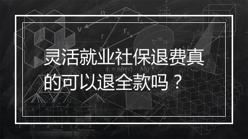 灵活就业社保退费真的可以退全款吗？