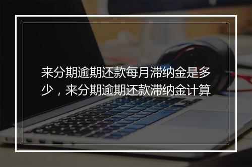 来分期逾期还款每月滞纳金是多少，来分期逾期还款滞纳金计算