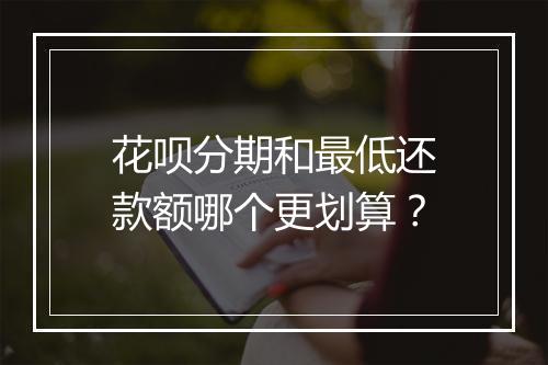 花呗分期和最低还款额哪个更划算？