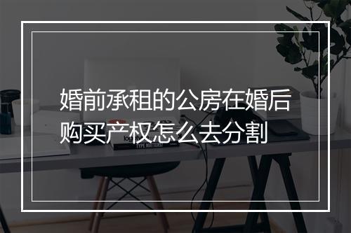 婚前承租的公房在婚后购买产权怎么去分割