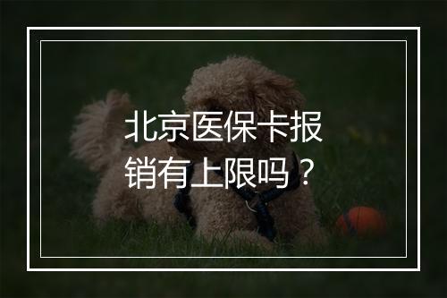 北京医保卡报销有上限吗？