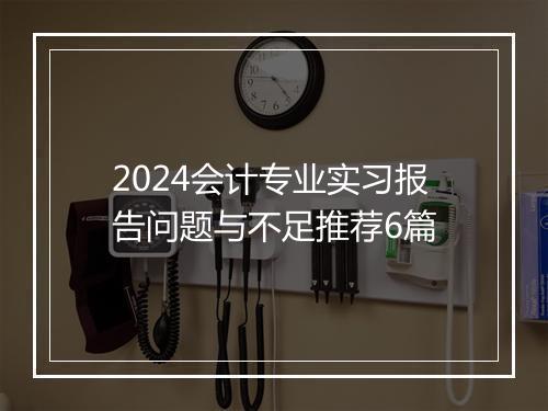 2024会计专业实习报告问题与不足推荐6篇