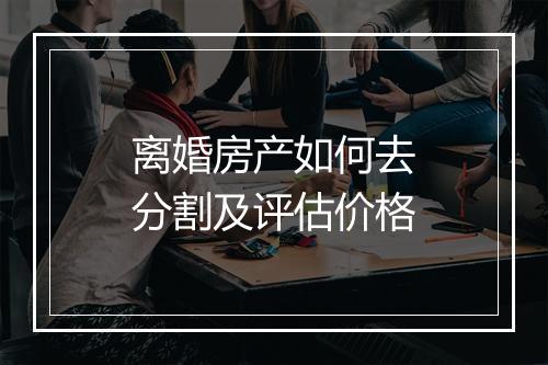 离婚房产如何去分割及评估价格