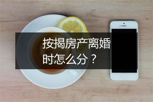 按揭房产离婚时怎么分？