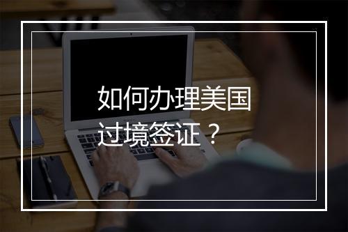 如何办理美国过境签证？