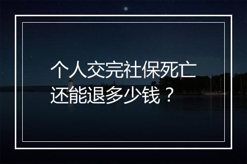 个人交完社保死亡还能退多少钱？