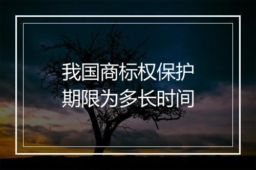 我国商标权保护期限为多长时间