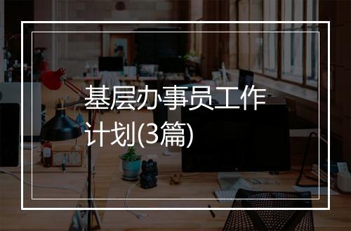 基层办事员工作计划(3篇)