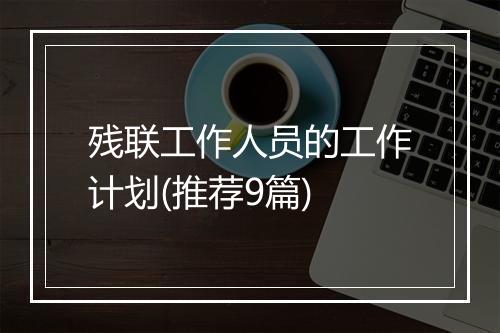 残联工作人员的工作计划(推荐9篇)